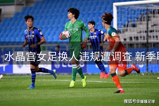 水晶宫女足换人违规遭调查 新季联赛话题聚焦